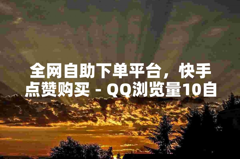 全网自助下单平台，快手点赞购买 - QQ浏览量10自助下单 - 卡盟低价自助服务。