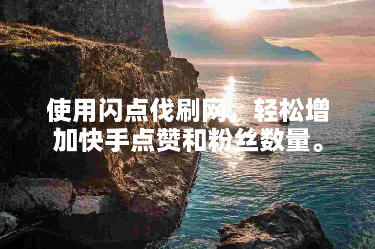 使用闪点伐刷网，轻松增加快手点赞和粉丝数量。
