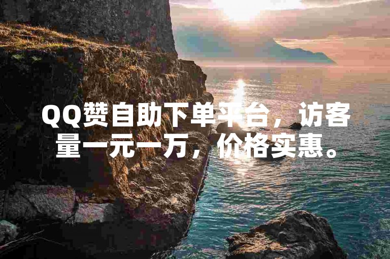 QQ赞自助下单平台，访客量一元一万，价格实惠。