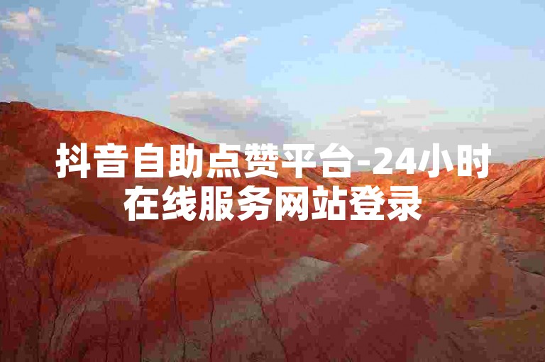 抖音自助点赞平台-24小时在线服务网站登录