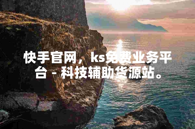 快手官网，ks免费业务平台 - 科技辅助货源站。
