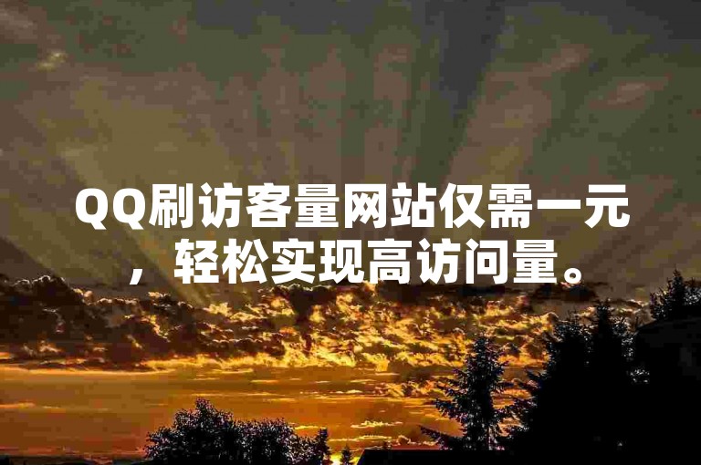 QQ刷访客量网站仅需一元，轻松实现高访问量。