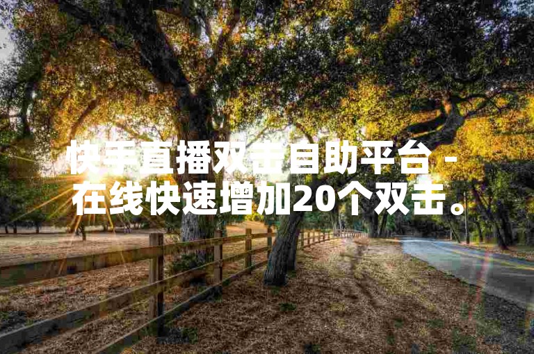 快手直播双击自助平台 - 在线快速增加20个双击。