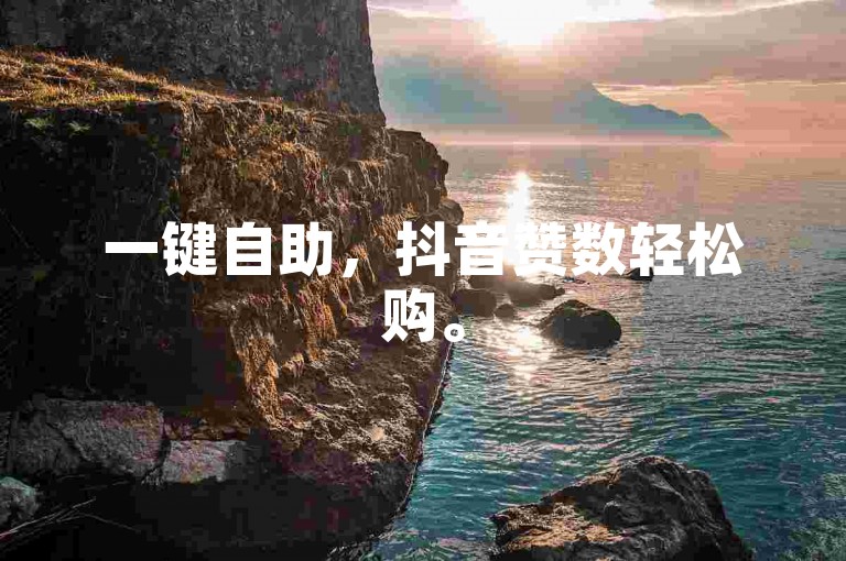 一键自助，抖音赞数轻松购。