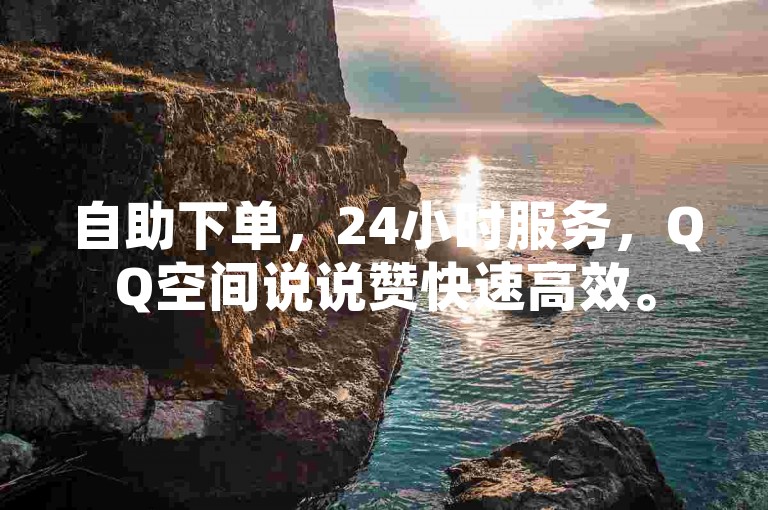 自助下单，24小时服务，QQ空间说说赞快速高效。