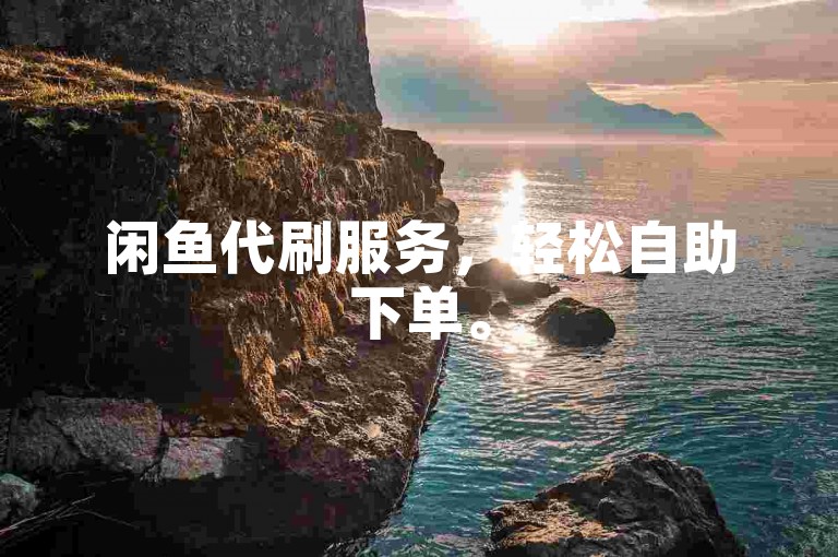 闲鱼代刷服务，轻松自助下单。