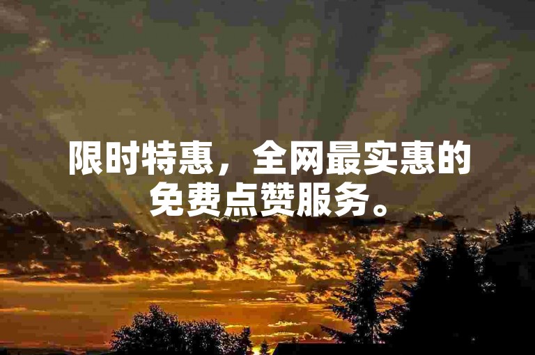 限时特惠，全网最实惠的免费点赞服务。