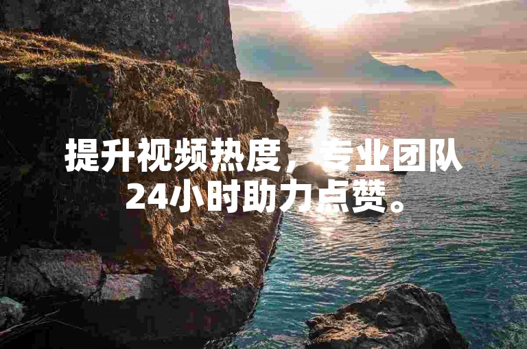 提升视频热度，专业团队24小时助力点赞。