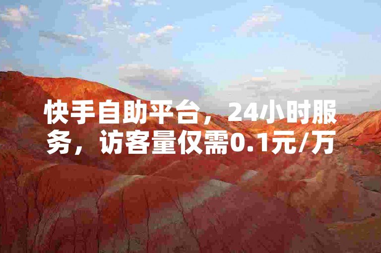 快手自助平台，24小时服务，访客量仅需0.1元/万。
