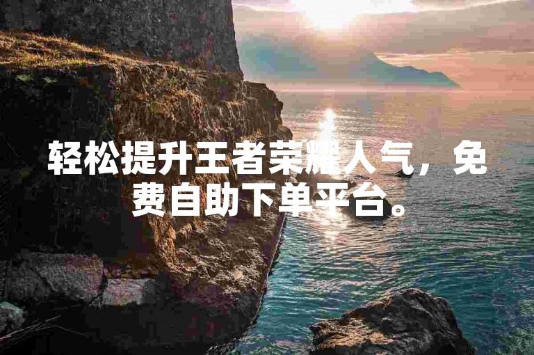 轻松提升王者荣耀人气，免费自助下单平台。