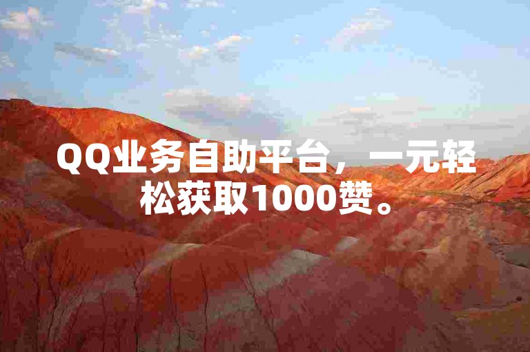 QQ业务自助平台，一元轻松获取1000赞。