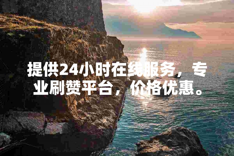 提供24小时在线服务，专业刷赞平台，价格优惠。