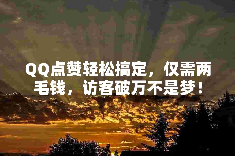QQ点赞轻松搞定，仅需两毛钱，访客破万不是梦！