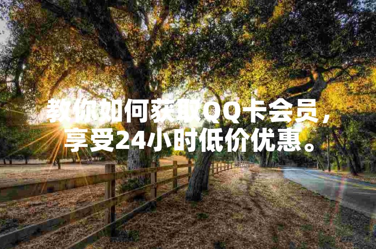 教你如何获取QQ卡会员，享受24小时低价优惠。