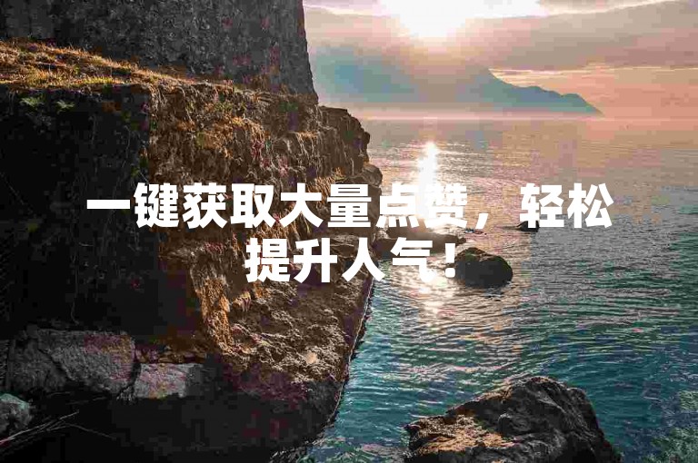 一键获取大量点赞，轻松提升人气！