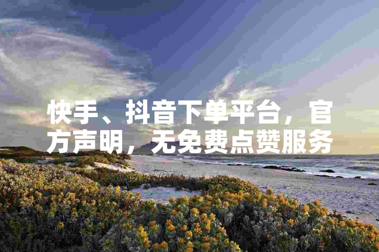 快手、抖音下单平台，官方声明，无免费点赞服务。