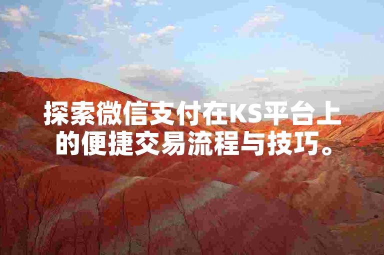 探索微信支付在KS平台上的便捷交易流程与技巧。