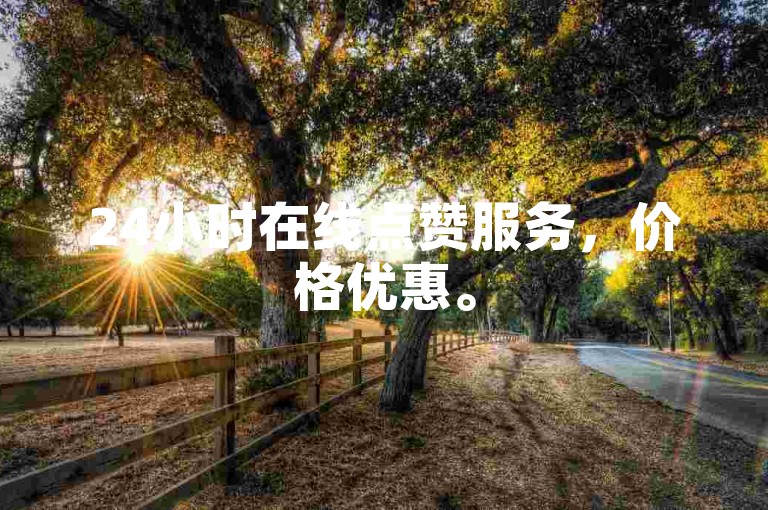 24小时在线点赞服务，价格优惠。