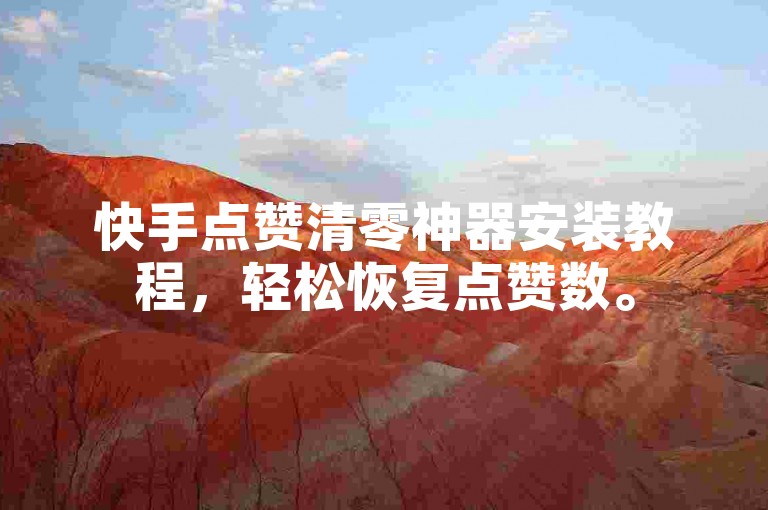 快手点赞清零神器安装教程，轻松恢复点赞数。
