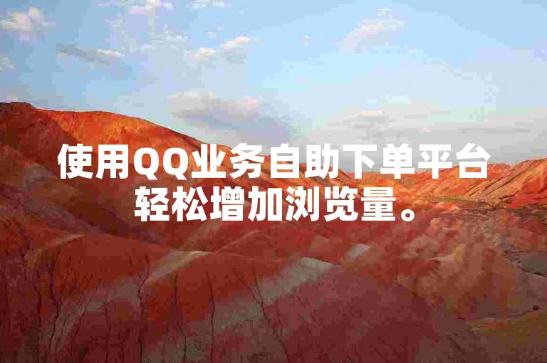 使用QQ业务自助下单平台轻松增加浏览量。