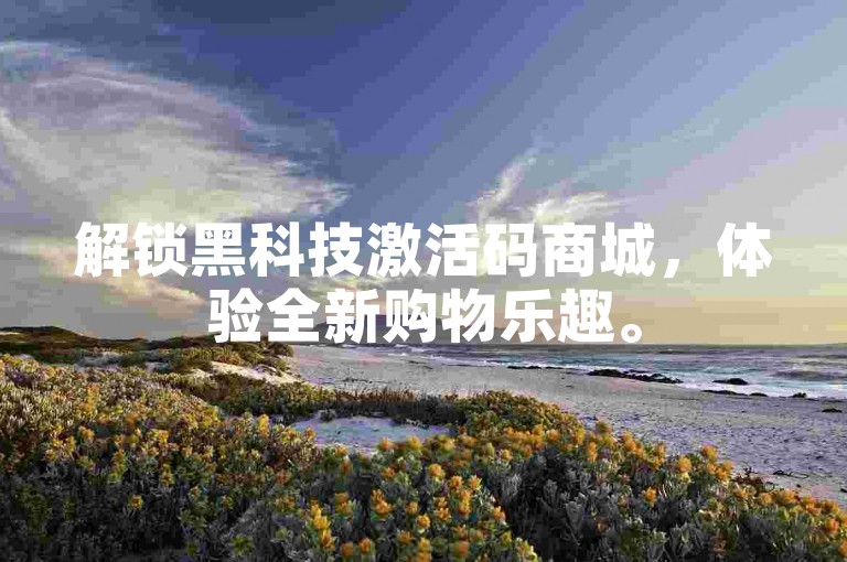 解锁黑科技激活码商城，体验全新购物乐趣。