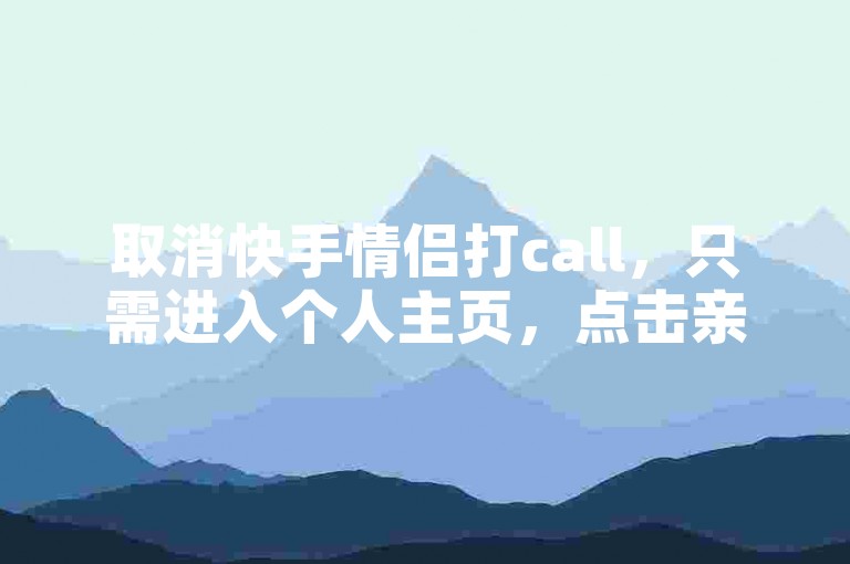 取消快手情侣打call，只需进入个人主页，点击亲密关系，选择关闭即可。