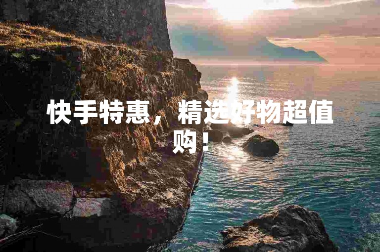 快手特惠，精选好物超值购！