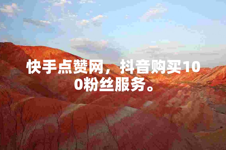 快手点赞网，抖音购买100粉丝服务。