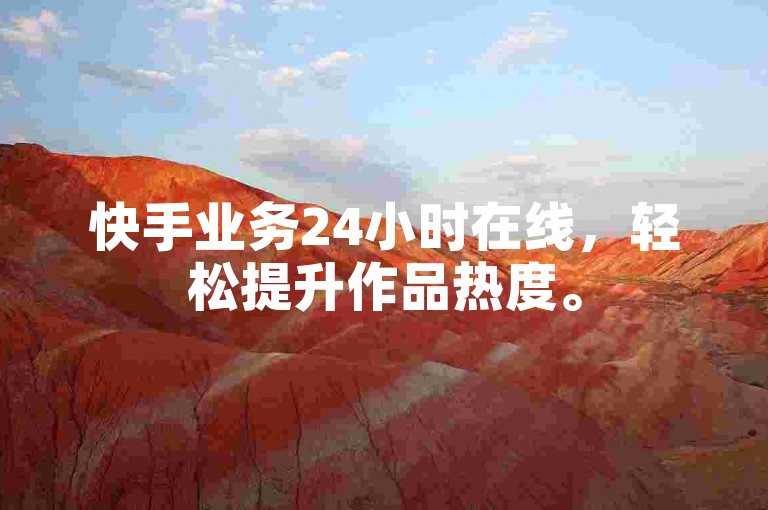 快手业务24小时在线，轻松提升作品热度。