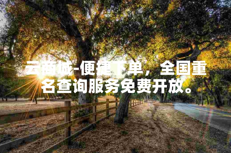 云商城-便捷下单，全国重名查询服务免费开放。