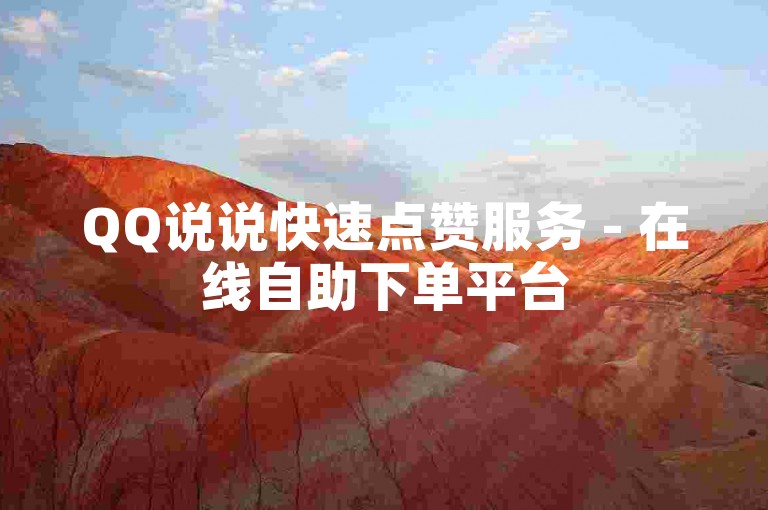 QQ说说快速点赞服务 - 在线自助下单平台
