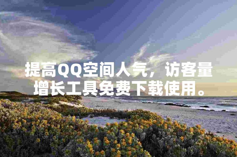 提高QQ空间人气，访客量增长工具免费下载使用。