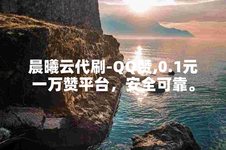晨曦云代刷-QQ赞,0.1元一万赞平台，安全可靠。