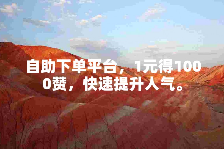 自助下单平台，1元得1000赞，快速提升人气。
