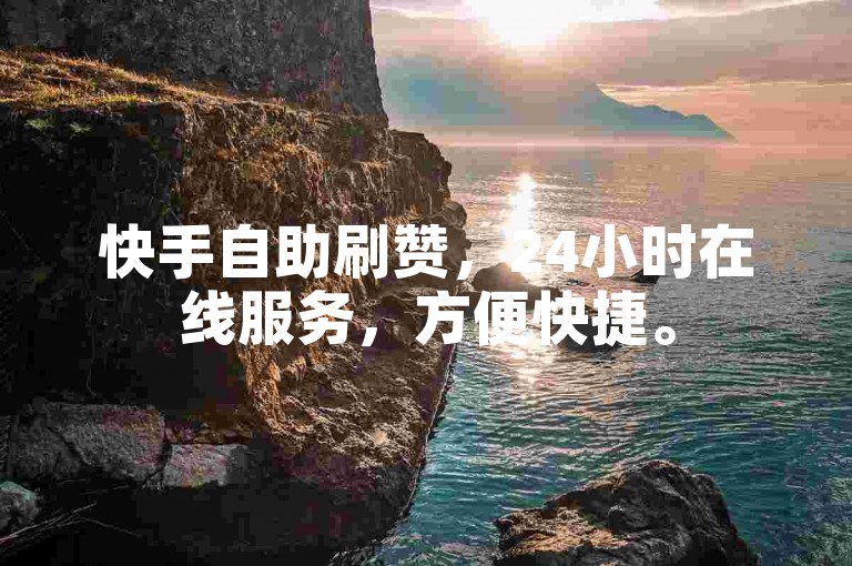 快手自助刷赞，24小时在线服务，方便快捷。