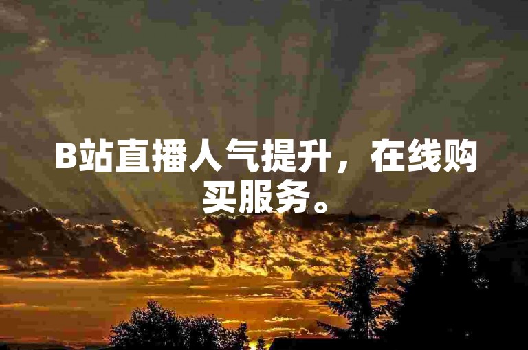 B站直播人气提升，在线购买服务。