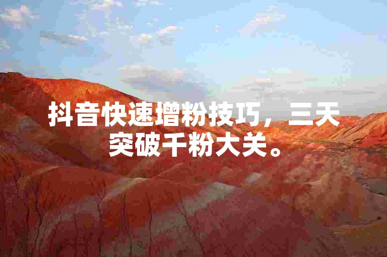 抖音快速增粉技巧，三天突破千粉大关。