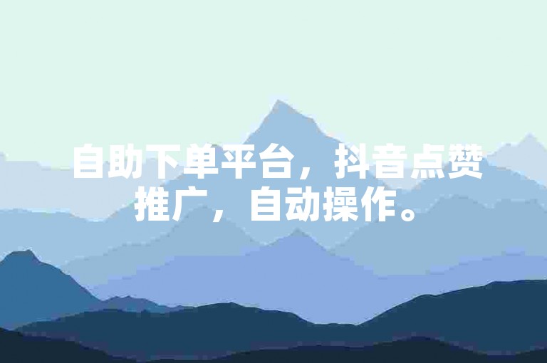 自助下单平台，抖音点赞推广，自动操作。