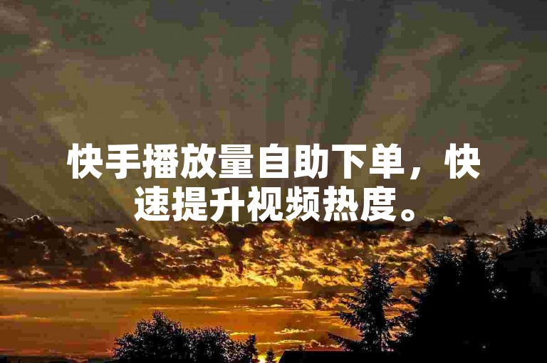 快手播放量自助下单，快速提升视频热度。