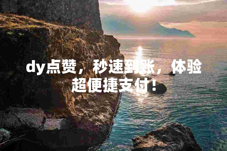 dy点赞，秒速到账，体验超便捷支付！
