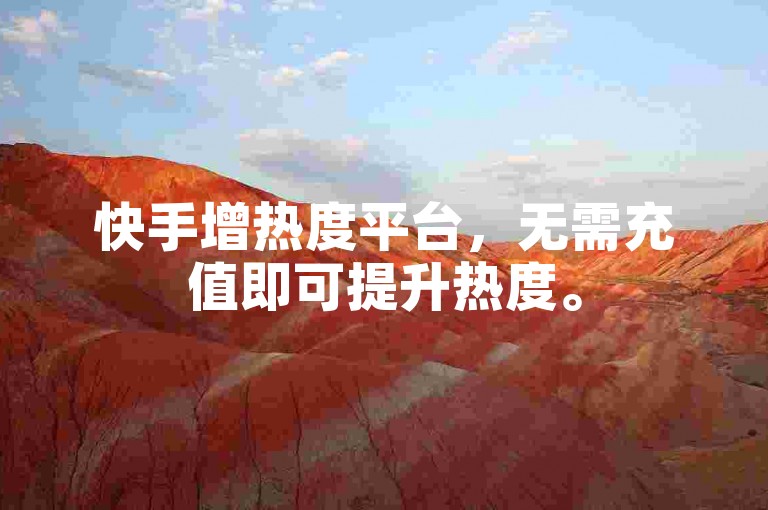 快手增热度平台，无需充值即可提升热度。