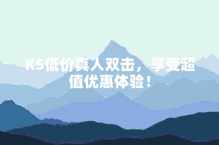 KS低价真人双击，享受超值优惠体验！