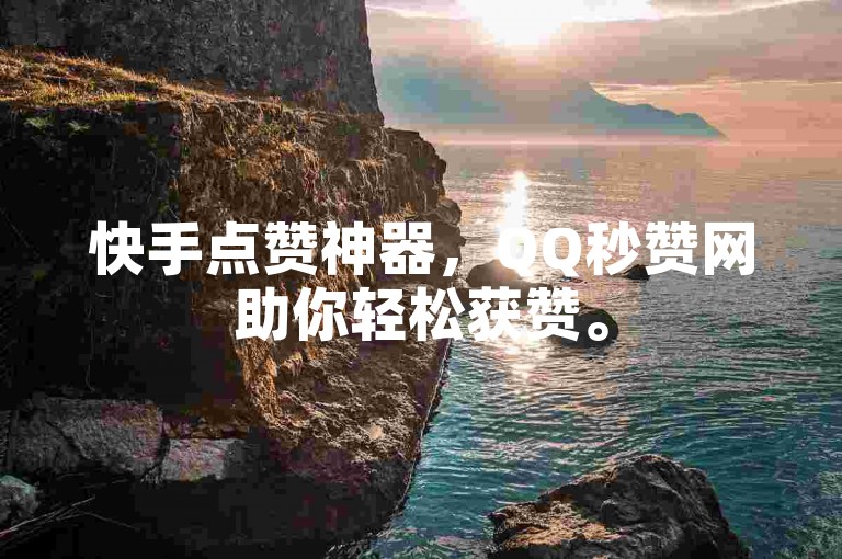 快手点赞神器，QQ秒赞网助你轻松获赞。