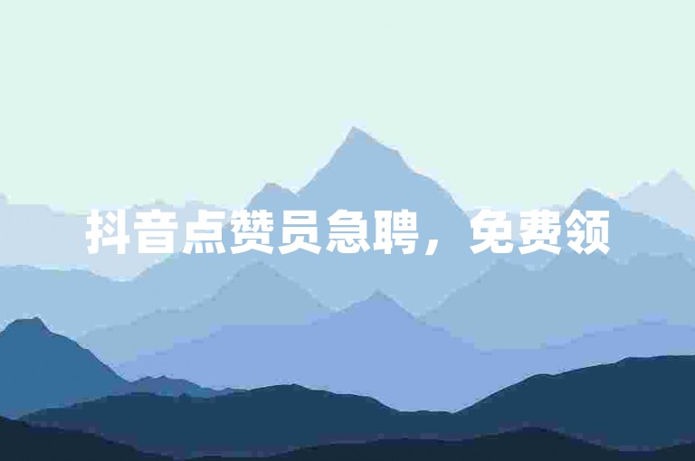 抖音点赞员急聘，免费领5000赞！