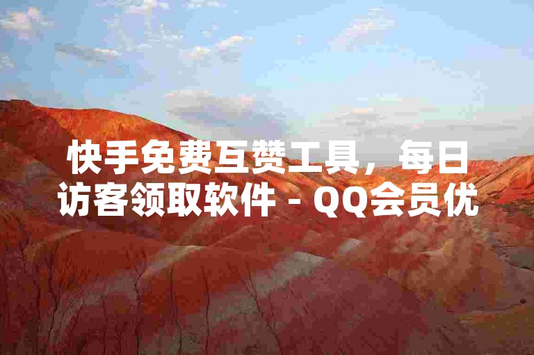 快手免费互赞工具，每日访客领取软件 - QQ会员优惠订购