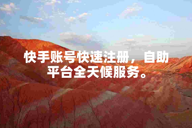 快手账号快速注册，自助平台全天候服务。