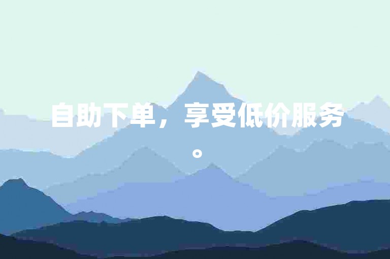 自助下单，享受低价服务。
