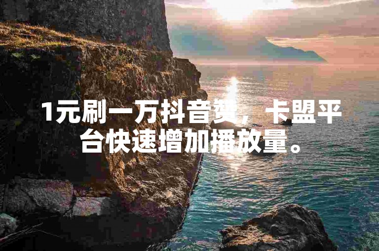 1元刷一万抖音赞，卡盟平台快速增加播放量。