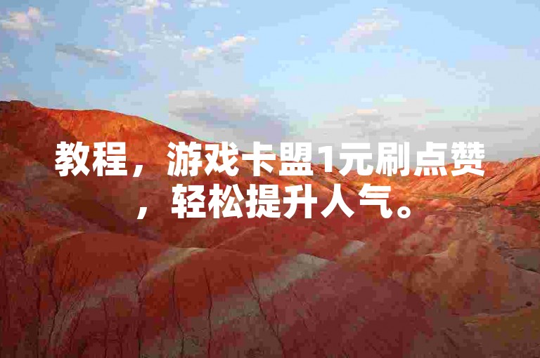 教程，游戏卡盟1元刷点赞，轻松提升人气。