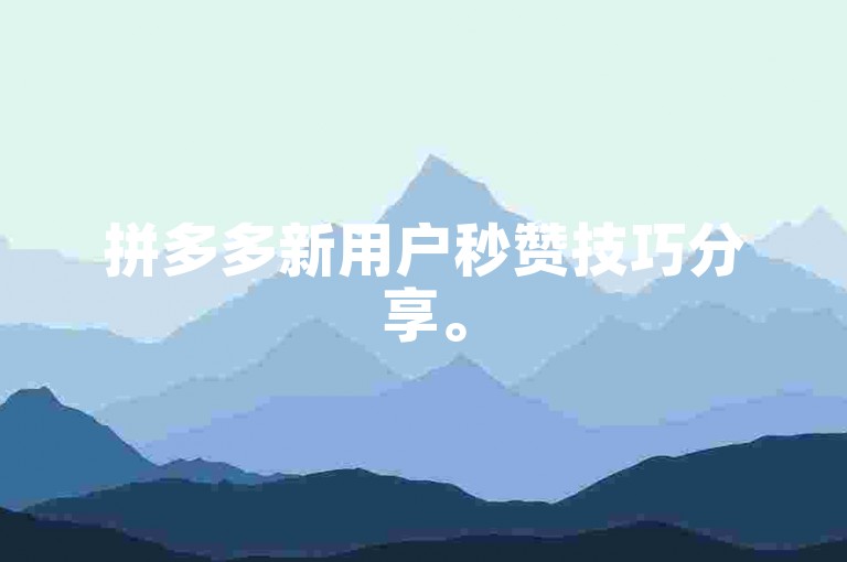 拼多多新用户秒赞技巧分享。
